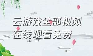 云游戏全部视频在线观看免费（云游戏免费官网在线）