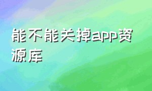 能不能关掉app资源库