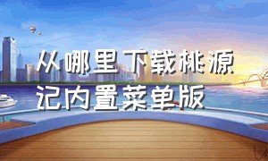 从哪里下载桃源记内置菜单版