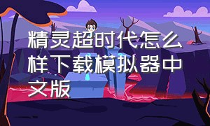 精灵超时代怎么样下载模拟器中文版