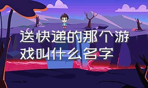 送快递的那个游戏叫什么名字