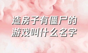 造房子有僵尸的游戏叫什么名字