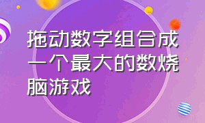 拖动数字组合成一个最大的数烧脑游戏