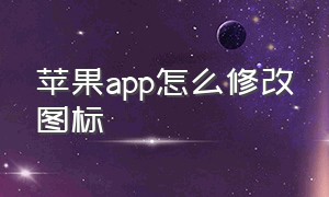 苹果app怎么修改图标