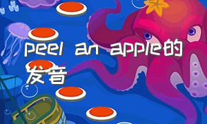peel an apple的发音（apple pie英语怎么读音）