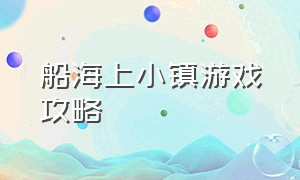 船海上小镇游戏攻略