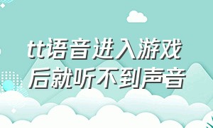 tt语音进入游戏后就听不到声音（tt语音为什么一上游戏麦没有声音）