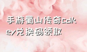 手游蜀山传奇cdkey兑换码领取