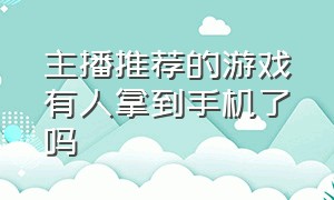 主播推荐的游戏有人拿到手机了吗