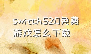 switch520免费游戏怎么下载