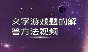 文字游戏题的解答方法视频（文字游戏详细规则）