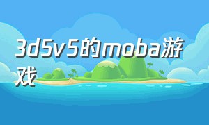 3d5v5的moba游戏