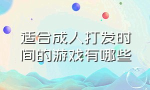 适合成人打发时间的游戏有哪些