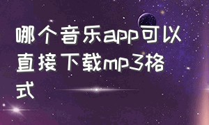 哪个音乐app可以直接下载mp3格式