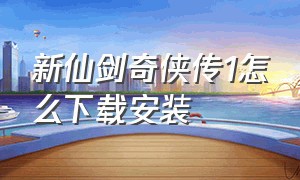 新仙剑奇侠传1怎么下载安装（新仙剑奇侠传完整版下载）