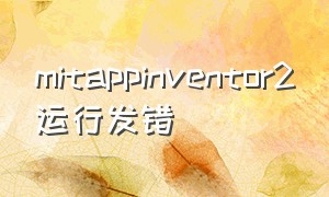 mitappinventor2运行发错（mitappinventor中文教程）