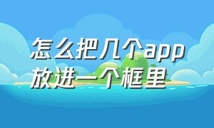 怎么把几个app放进一个框里