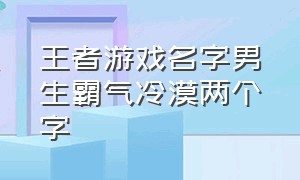 王者游戏名字男生霸气冷漠两个字