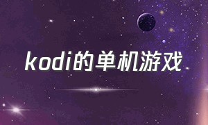 kodi的单机游戏（kodi的游戏插件应该装哪个）