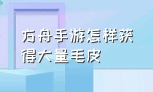 方舟手游怎样获得大量毛皮