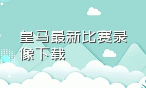 皇马最新比赛录像下载