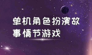 单机角色扮演故事情节游戏（角色扮演单机游戏剧情）