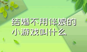 结婚不用伴娘的小游戏叫什么