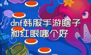 dnf韩服手游瞎子和红眼哪个好