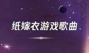 纸嫁衣游戏歌曲（纸嫁衣被大家玩成音乐游戏）