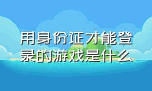 用身份证才能登录的游戏是什么