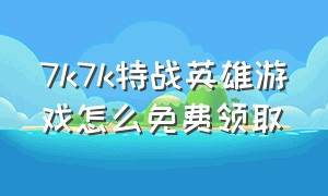 7k7k特战英雄游戏怎么免费领取