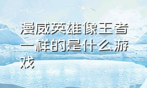 漫威英雄像王者一样的是什么游戏