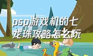 psp游戏机的七龙珠攻略怎么玩（psp游戏机）