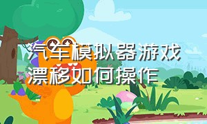 汽车模拟器游戏漂移如何操作