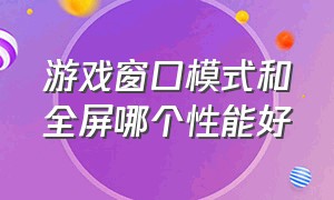 游戏窗口模式和全屏哪个性能好