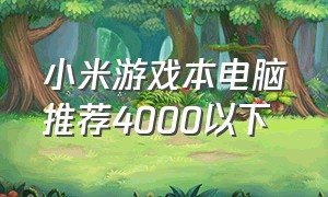 小米游戏本电脑推荐4000以下（笔记本游戏本小米推荐5000左右）