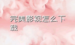 完美影视怎么下载