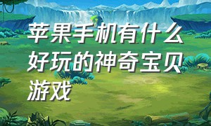 苹果手机有什么好玩的神奇宝贝游戏（神奇宝贝游戏推荐手机苹果版）