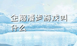 企鹅漫步游戏叫什么