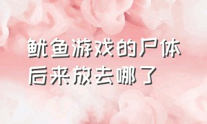 鱿鱼游戏的尸体后来放去哪了