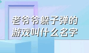 老爷爷躲子弹的游戏叫什么名字