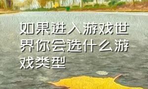 如果进入游戏世界你会选什么游戏类型（做一款开放世界游戏要学会什么）