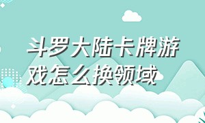 斗罗大陆卡牌游戏怎么换领域