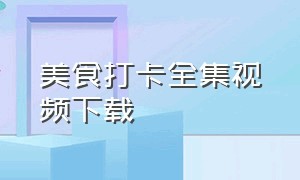 美食打卡全集视频下载