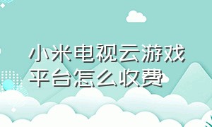 小米电视云游戏平台怎么收费