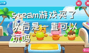 steam游戏买了以后是一直可以玩吗