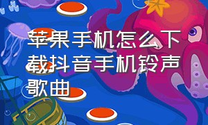 苹果手机怎么下载抖音手机铃声歌曲