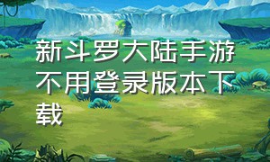 新斗罗大陆手游不用登录版本下载（新斗罗大陆手游下载）