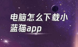 电脑怎么下载小蓝猫app