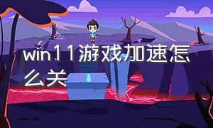 win11游戏加速怎么关